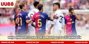 Nhận Định Barcelona Vs Real Madrid 11/05 Siêu Kinh Điển